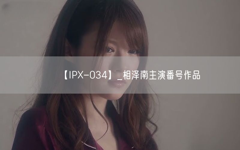 【IPX-034】_相泽南主演番号作品