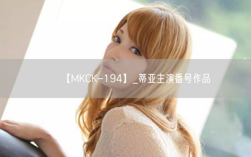 【MKCK-194】_蒂亚主演番号作品