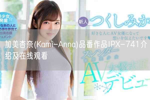 加美杏奈(Kami-Anna)品番作品IPX-741介绍及在线观看