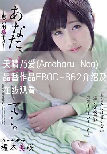 天晴乃爱(Amaharu-Noa)品番作品EBOD-862介绍及在线观看